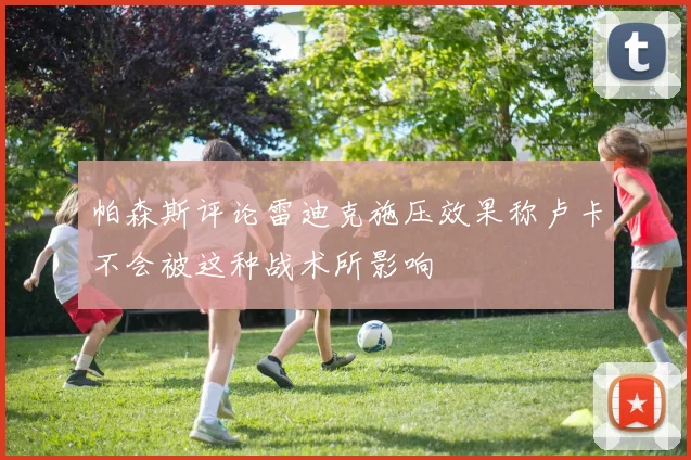 帕森斯评论雷迪克施压效果称卢卡不会被这种战术所影响