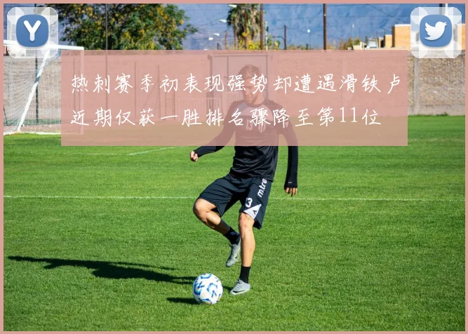 热刺赛季初表现强势却遭遇滑铁卢近期仅获一胜排名骤降至第11位