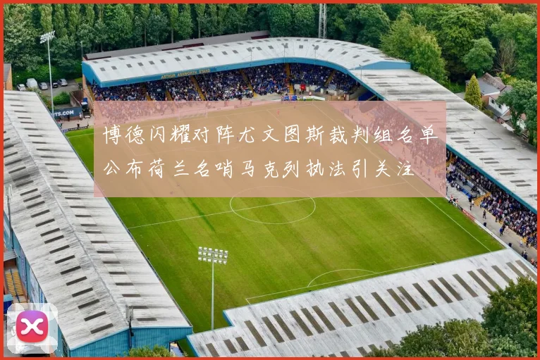 博德闪耀对阵尤文图斯裁判组名单公布荷兰名哨马克列执法引关注
