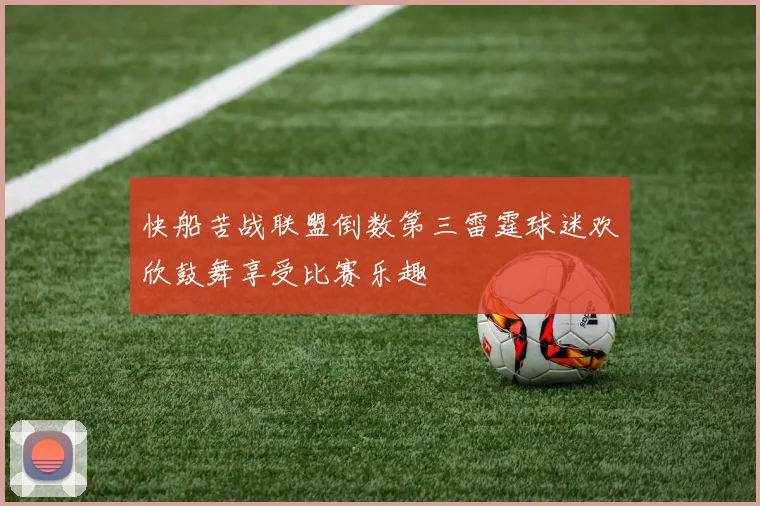 快船苦战联盟倒数第三雷霆球迷欢欣鼓舞享受比赛乐趣