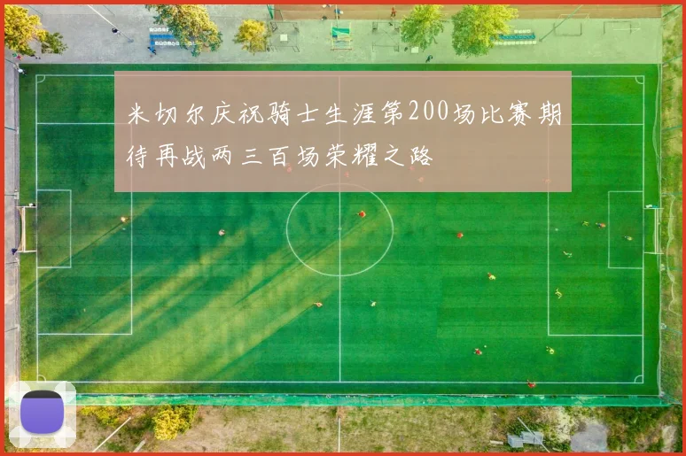 米切尔庆祝骑士生涯第200场比赛期待再战两三百场荣耀之路