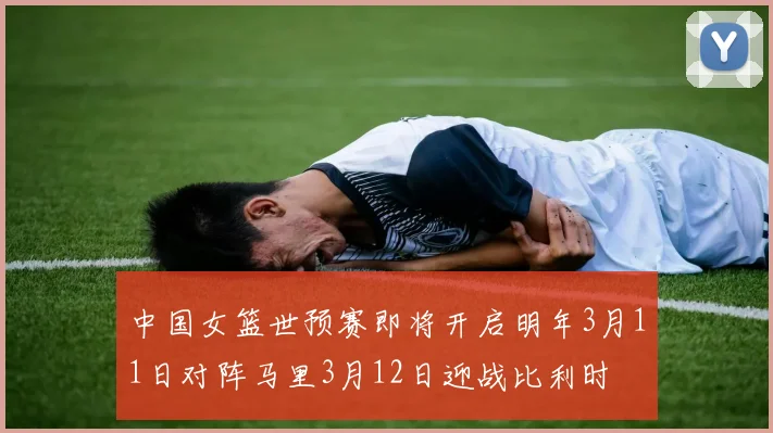 中国女篮世预赛即将开启明年3月11日对阵马里3月12日迎战比利时