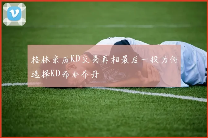 格林亲历KD交易真相最后一投为何选择KD而非乔丹