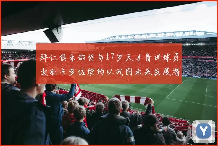 拜仁俱乐部将与17岁天才青训球员麦孔卡多佐续约以巩固未来发展潜力