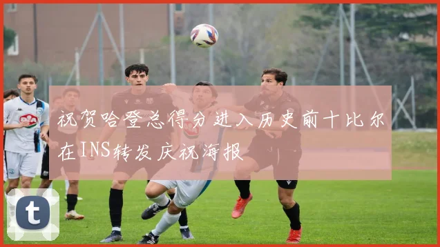 祝贺哈登总得分进入历史前十比尔在INS转发庆祝海报