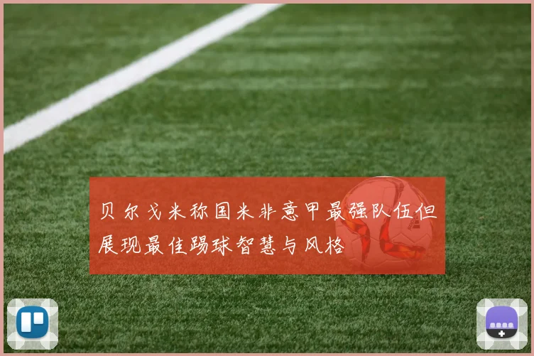 贝尔戈米称国米非意甲最强队伍但展现最佳踢球智慧与风格