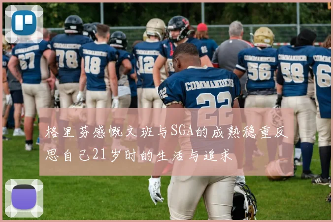 格里芬感慨文班与SGA的成熟稳重反思自己21岁时的生活与追求