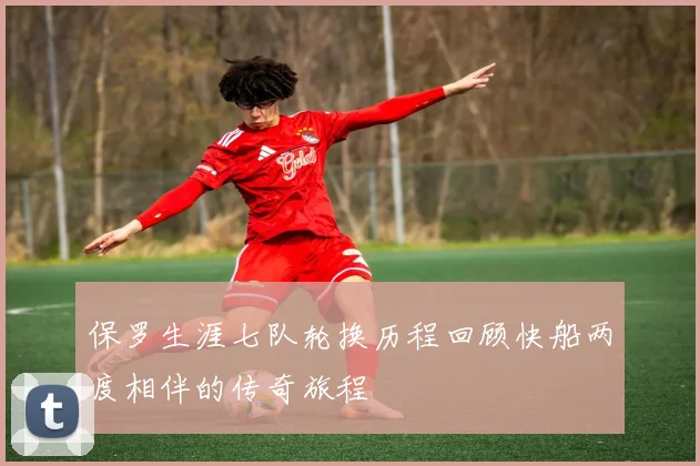 保罗生涯七队轮换历程回顾快船两度相伴的传奇旅程