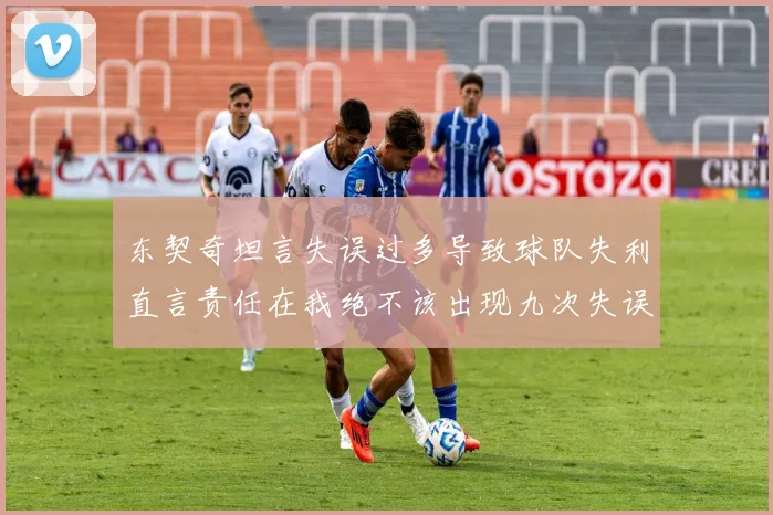 东契奇坦言失误过多导致球队失利直言责任在我绝不该出现九次失误