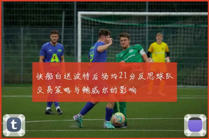 快船白送波特后场均21分反思球队交易策略与鲍威尔的影响