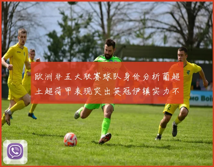 欧洲非五大联赛球队身价分析葡超土超荷甲表现突出英冠伊镇实力不容小觑