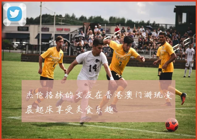 杰伦格林的女友在香港澳门游玩凌晨起床享受美食乐趣