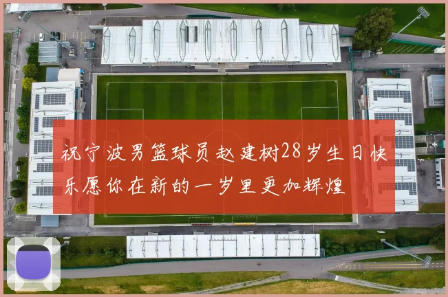 祝宁波男篮球员赵建树28岁生日快乐愿你在新的一岁里更加辉煌