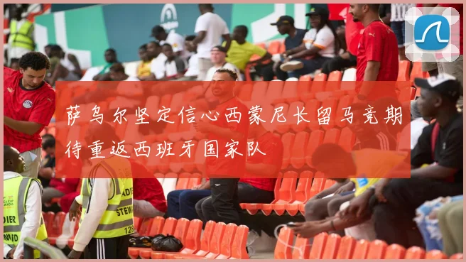 萨乌尔坚定信心西蒙尼长留马竞期待重返西班牙国家队